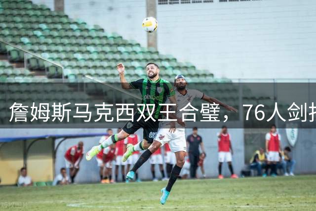 詹姆斯马克西双王合璧，76人剑指总冠军